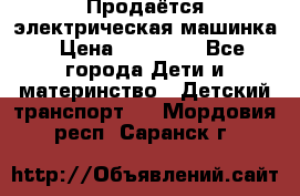 Продаётся электрическая машинка › Цена ­ 15 000 - Все города Дети и материнство » Детский транспорт   . Мордовия респ.,Саранск г.